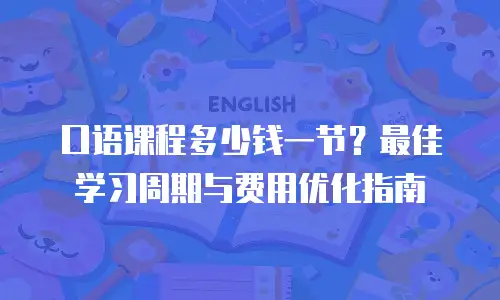 口语课程多少钱一节？最佳学习周期与费用优化指南