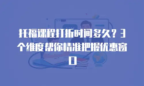 托福课程打折时间多久？3个维度帮你精准把握优惠窗口