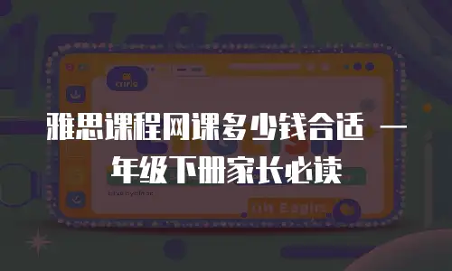 雅思课程网课多少钱合适 一年级下册家长必读