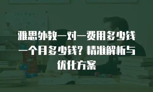 雅思外教一对一费用多少钱一个月多少钱？精准解析与优化方案