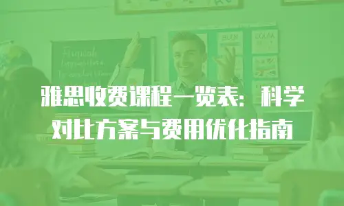 雅思收费课程一览表：科学对比方案与费用优化指南
