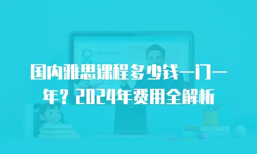 国内雅思课程多少钱一门一年？2024年费用全解析
