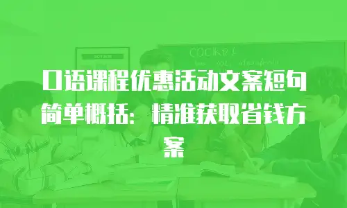 口语课程优惠活动文案短句简单概括：精准获取省钱方案