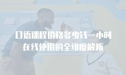 口语课程价格多少钱一小时在线使用的全维度解析