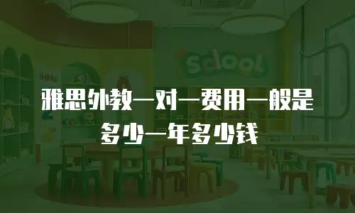 雅思外教一对一费用一般是多少一年多少钱