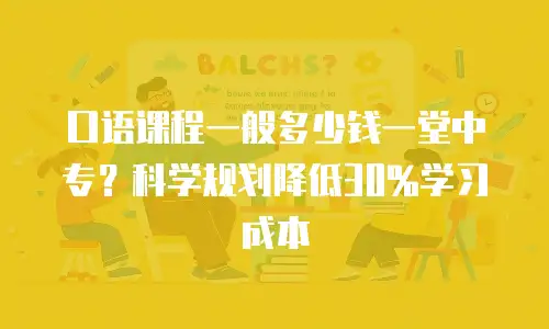 口语课程一般多少钱一堂中专？科学规划降低30%学习成本