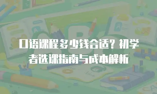 口语课程多少钱合适？初学者选课指南与成本解析