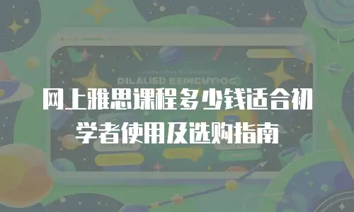 网上雅思课程多少钱适合初学者使用及选购指南