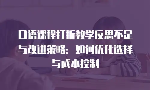 口语课程打折教学反思不足与改进策略：如何优化选择与成本控制