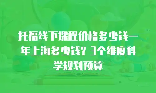 托福线下课程价格多少钱一年上海多少钱？3个维度科学规划预算
