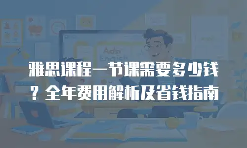 雅思课程一节课需要多少钱？全年费用解析及省钱指南