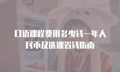 口语课程费用多少钱一年人民币及选课省钱指南