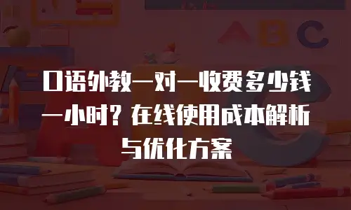 口语外教一对一收费多少钱一小时？在线使用成本解析与优化方案