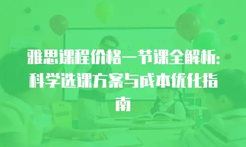 雅思课程价格一节课全解析：科学选课方案与成本优化指南