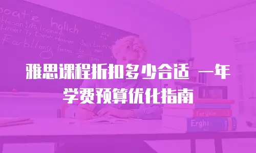 雅思课程折扣多少合适 一年学费预算优化指南