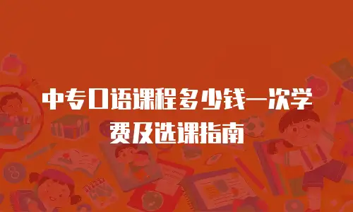 中专口语课程多少钱一次学费及选课指南