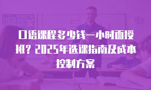 口语课程多少钱一小时面授班？2025年选课指南及成本控制方案