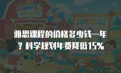 雅思课程的价格多少钱一年？科学规划年费降低15%