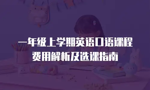 一年级上学期英语口语课程费用解析及选课指南