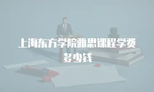 上海东方学院雅思课程学费多少钱