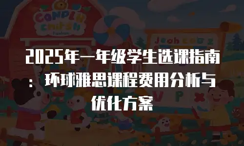 2025年一年级学生选课指南：环球雅思课程费用分析与优化方案