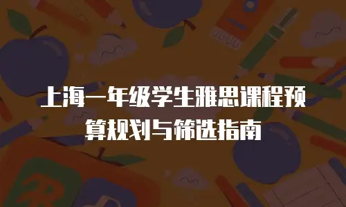 上海一年级学生雅思课程预算规划与筛选指南
