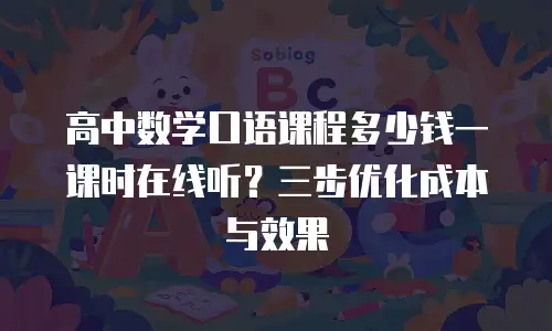 高中数学口语课程多少钱一课时在线听？三步优化成本与效果