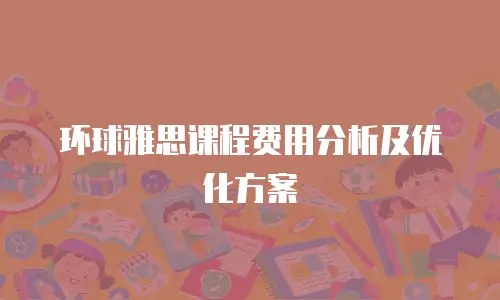 环球雅思课程费用分析及优化方案