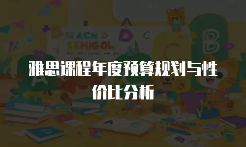 雅思课程年度预算规划与性价比分析