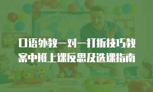 口语外教一对一打折技巧教案中班上课反思及选课指南