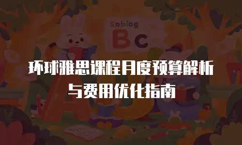 环球雅思课程月度预算解析与费用优化指南