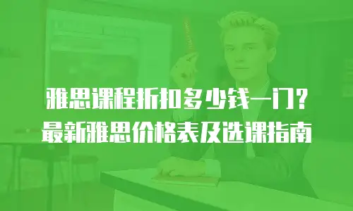 雅思课程折扣多少钱一门？最新雅思价格表及选课指南