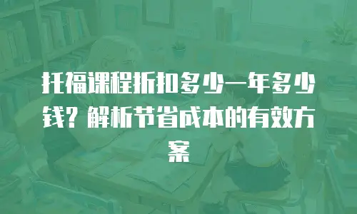 托福课程折扣多少一年多少钱？解析节省成本的有效方案