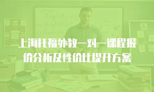 上海托福外教一对一课程报价分析及性价比提升方案