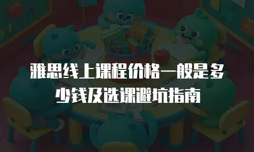 雅思线上课程价格一般是多少钱及选课避坑指南