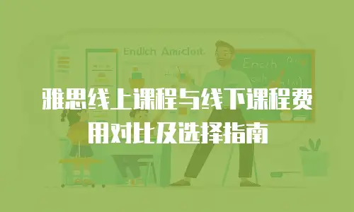 雅思线上课程与线下课程费用对比及选择指南