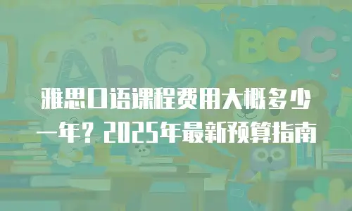 雅思口语课程费用大概多少一年？2025年最新预算指南