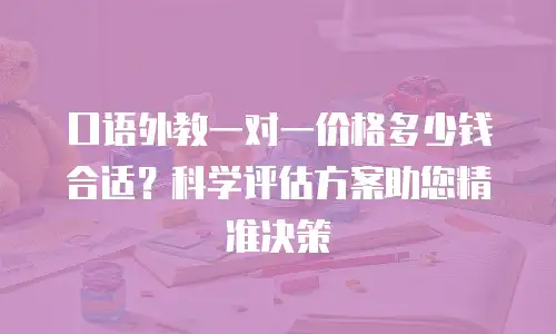 口语外教一对一价格多少钱合适？科学评估方案助您精准决策