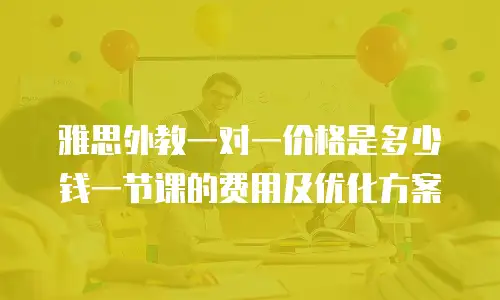 雅思外教一对一价格是多少钱一节课的费用及优化方案