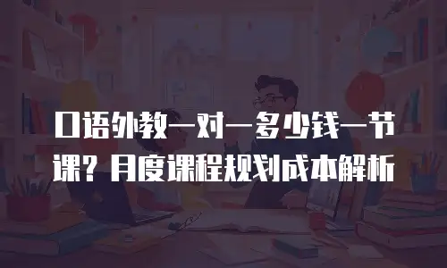 口语外教一对一多少钱一节课？月度课程规划成本解析