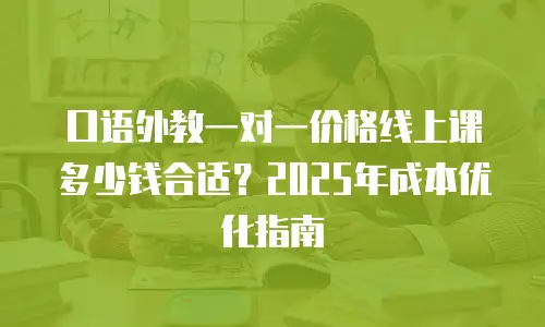 口语外教一对一价格线上课多少钱合适？2025年成本优化指南