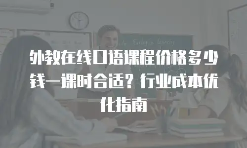 外教在线口语课程价格多少钱一课时合适？行业成本优化指南