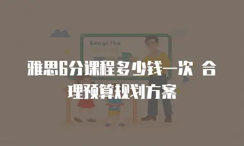雅思6分课程多少钱一次 合理预算规划方案