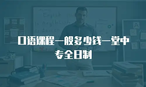 口语课程一般多少钱一堂中专全日制