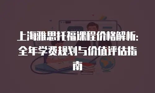 上海雅思托福课程价格解析：全年学费规划与价值评估指南