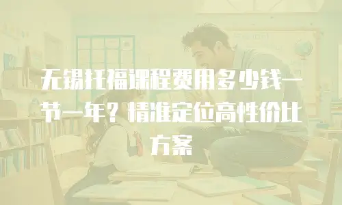 无锡托福课程费用多少钱一节一年？精准定位高性价比方案