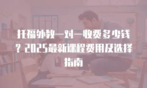 托福外教一对一收费多少钱？2025最新课程费用及选择指南