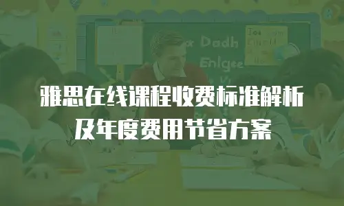 雅思在线课程收费标准解析及年度费用节省方案