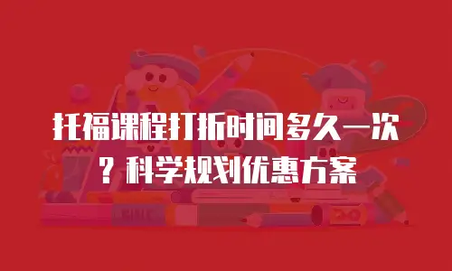 托福课程打折时间多久一次？科学规划优惠方案