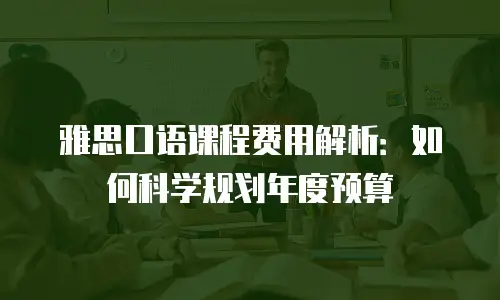 雅思口语课程费用解析：如何科学规划年度预算